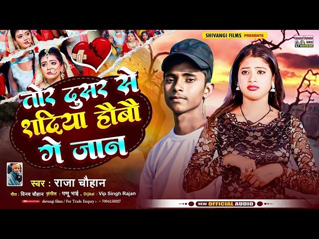 तोर दूसर से शदिया होबौ गे जान #Raja Chuhan का न्यू दर्द भरा स्पेशल गीत | Tor Dusae Se Shadiya Hobau