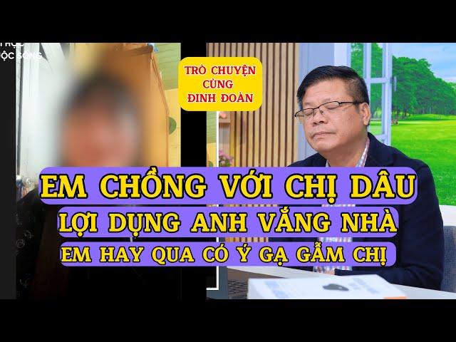 Tâm Sự Cùng Đinh Đoàn-Em Chồng Với Chị Dâu: Lợi Dụng Anh Vắng Nhà Để Có Ý Gạ Gẫm Chị