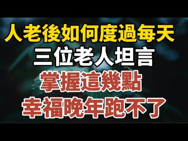 人老後，如何度過每一天，三位老人坦言，掌握這幾點，幸福晚年跑不了！#中老年心語 #養老 #幸福#人生 #晚年幸福 #深夜#讀書 #養生 #佛 #為人處世。