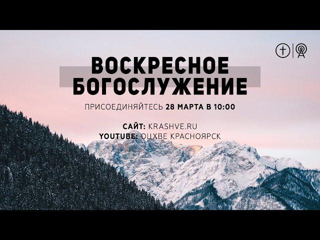 ВОСКРЕСНОЕ БОГОСЛУЖЕНИЕ 28 МАРТА ОЦХВЕ КРАСНОЯРСК