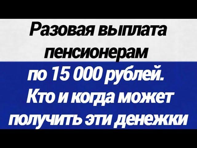 ОГО! Разовая выплата пенсионерам по 15 000 рублей кто и когда может получить