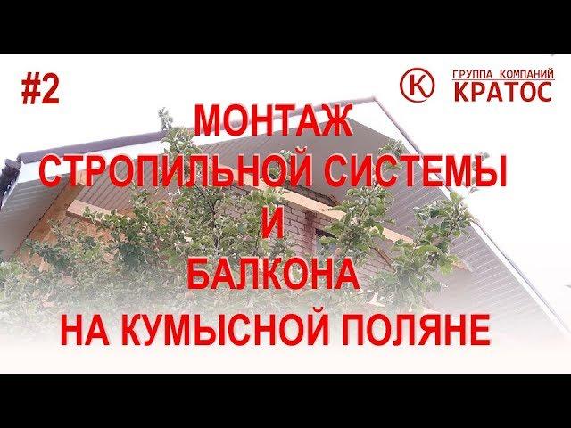 Отчетное видео о монтаже стропильной системы и балкона на Кумысной поляне. ГК КРАТОС