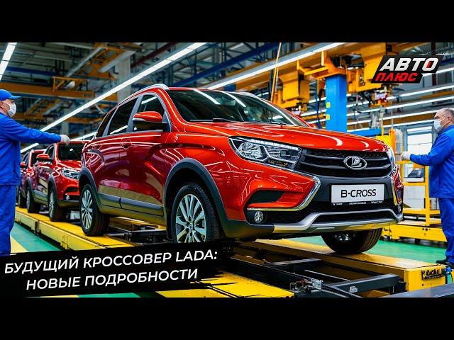 Кроссовер Lada B-Cross раскрыл важные подробности  Новости с колёс №3298