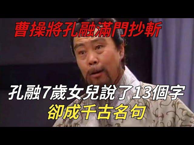 曹操將孔融滿門抄斬，孔融7歲女兒死前說了13個字，卻成千古名句【縱觀史書】#歷史#曹操#孔融