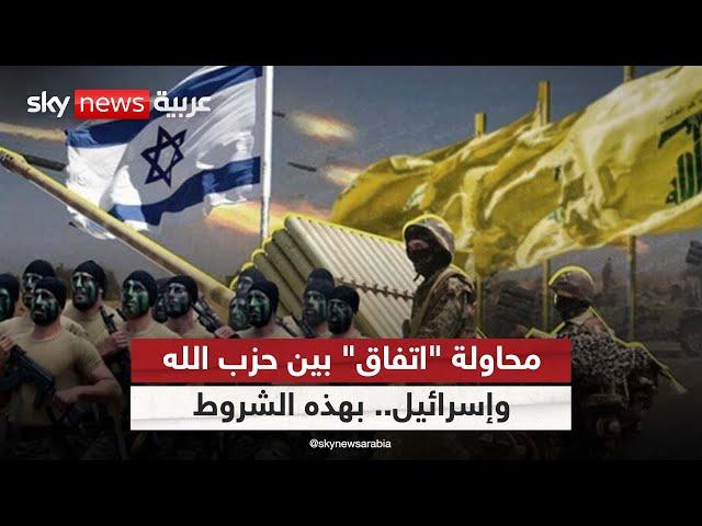 محاولة "اتفاق" بين حزب الله وإسرائيل.. بهذه الشروط