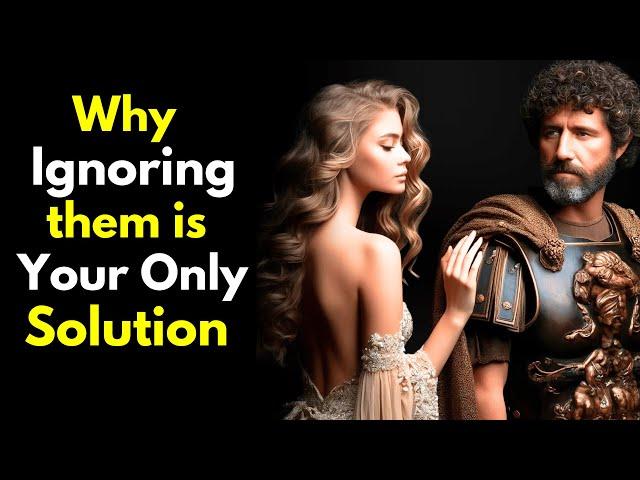 Why Ignoring Them is Your Only Solution - StoicIsm