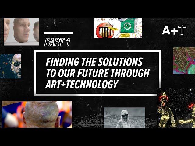 ART + TECHNOLOGY: Finding the solutions to our future through ART+TECHNOLOGY (Part 1)