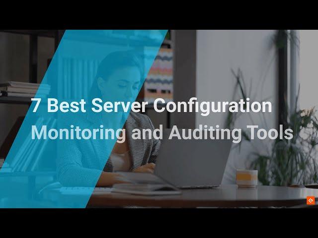 Best Server Configuration Monitoring and Auditing Tools