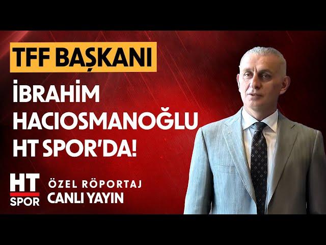 TFF Başkanı İbrahim Hacıosmanoğlu Özel Yayını - HT Spor