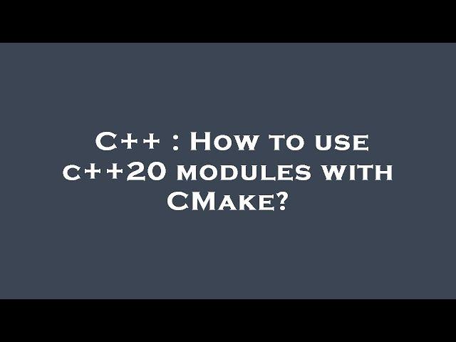 C++ : How to use c++20 modules with CMake?