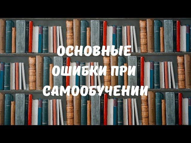 ГЛАВНЫЕ ОШИБКИ САМООБУЧЕНИЯ