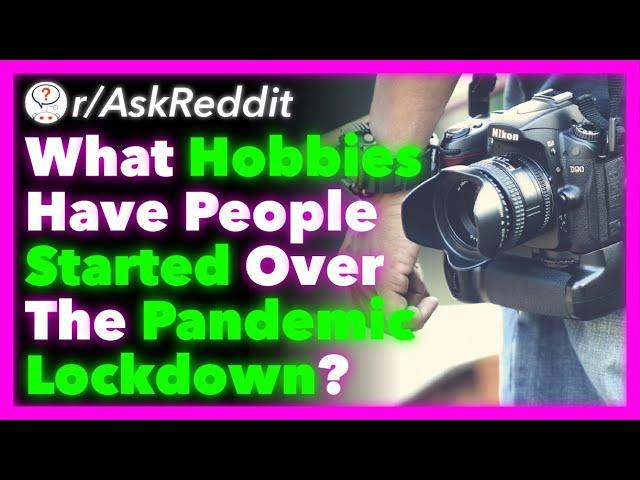 What Hobbies Have People Started Over The Pandemic Lockdown? (r/AskReddit)