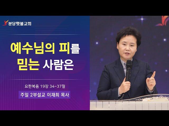 [주일 2부설교] 23.03.12 분당횃불교회 이재희 목사 - 예수님의 피를 믿는 사람은 (요한복음 19장 34~37절)