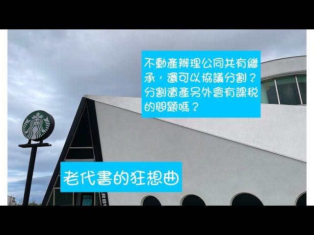 不動產辦理公同共有繼承登記了，還可以協議分割嗎？遺產分割的協議，另外會有課稅的問題嗎？代書/地政士/王彥琳