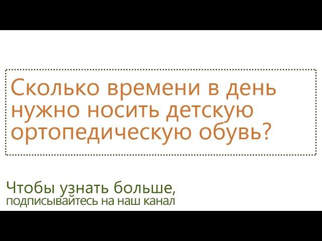 Сколько времени в день нужно носить ортопедическую обувь