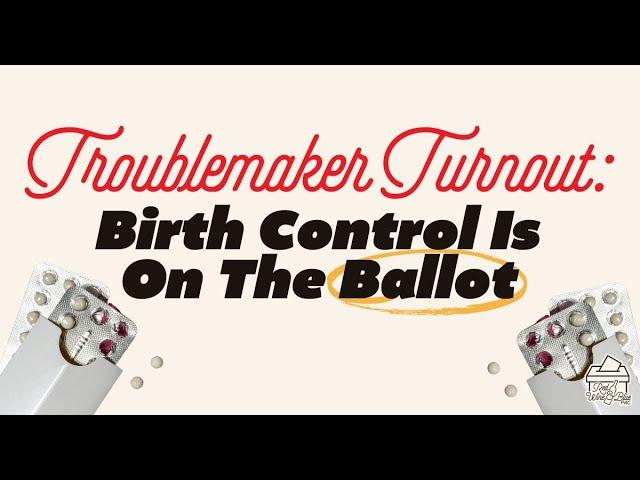 Troublemaker Turnout: Birth Control Is On The Ballot