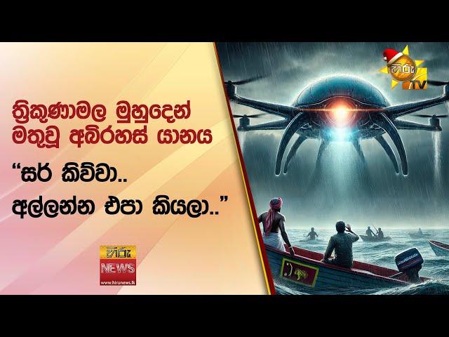 ත්‍රිකුණාමල මුහුදෙන් මතුවූ අබිරහස් යානය - "සර් කිව්වා.. අල්ලන්න එපා කියලා.." - Hiru News