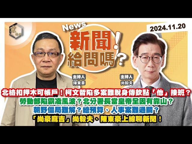 【震傳媒｜新聞！給問嗎？】EP272｜北檢扣押木可帳戶！柯文哲陷多案難脫身傳欽點「他」接班？勞動部陷霸凌風波？北分署長當皇帝全因有靠山？朝野僵局難解？總預算、人事案難過關？尚毅夫、陳東豪帶你看新聞！