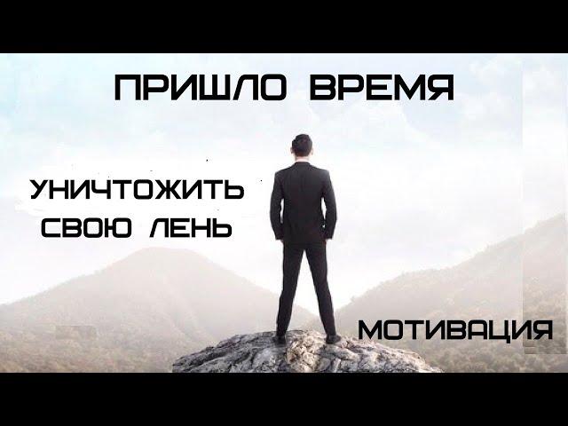 ПРИШЛО ВРЕМЯ УНИЧТОЖИТЬ СВОЮ ЛЕНЬ / МОТИВАЦИЯ