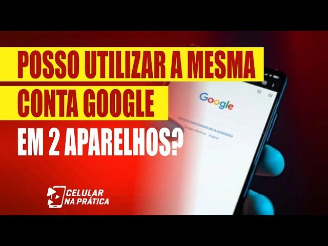 Posso Colocar a mesma conta Google em 2 Celulares?