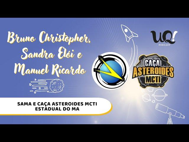 Bruno Christopher,  Sandra Elói e Manuel Ricardo [SAMA e Caça Asteroides MCTI  do MA] - UQ! #80