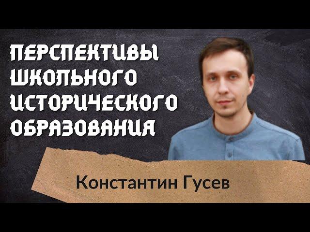 Проблемы и возможности школьного исторического образования. Константин Гусев