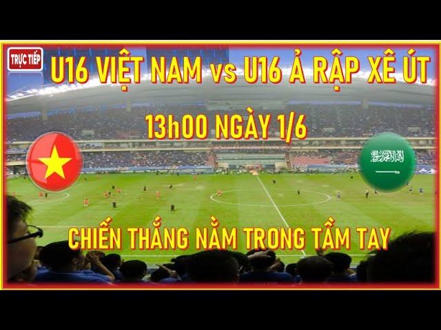 U16 VIỆT NAM vs U16 Ả RẬP XÊ ÚT, LÚC 13h00 HÔM NAY NGÀY 1/6. CHIẾN THẮNG NẰM TRONG TẦM TAY