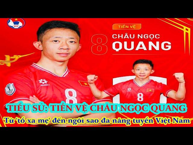 TIỂU SỬ: TIỀN VỆ CHÂU NGỌC QUANG _ Từ 'tổ xa mẹ' đến ngôi sao đa năng tuyển Việt Nam...