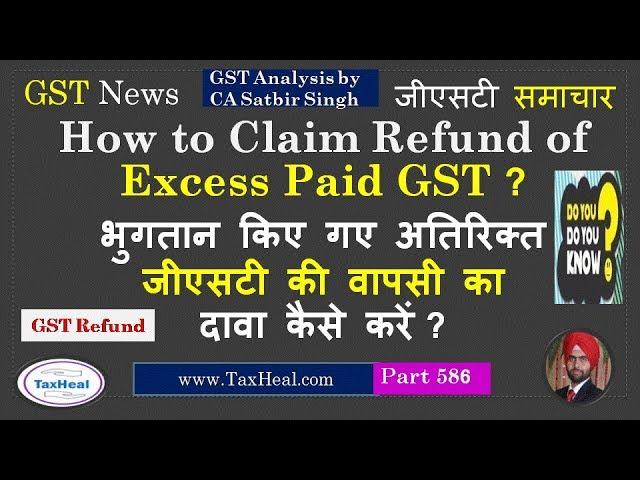 How to claim Refund of Excess paid GST : GST News 586 : अतिरिक्त  जीएसटी की वापसी