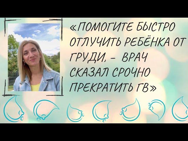 «Помогите быстро отлучить ребёнка от груди, – врач сказал срочно прекратить ГВ»