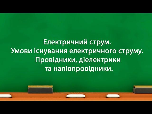 Електричний струм. Умови існування електричного струму. Провідники, діелектрики та напівпровідники.