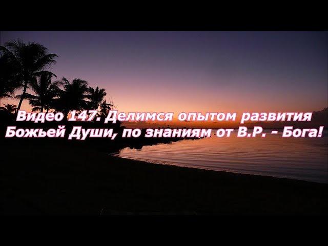 Видео 147. Делимся опытом развитие Божьей Души, по знаниям  от В.Р. - Бога!