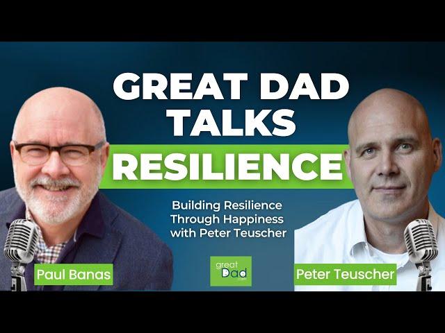 Building Resilience Through Happiness with Peter Teuscher | GreatDad.com