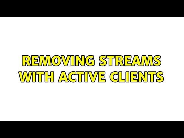 Removing streams with active clients (2 Solutions!!)