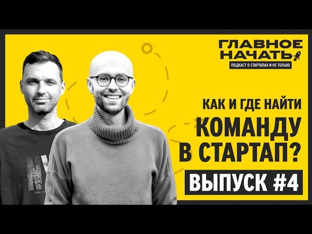 Как собрать звездную команду в стартап? Поиск, найм и удержание | Главное начать: Выпуск 4
