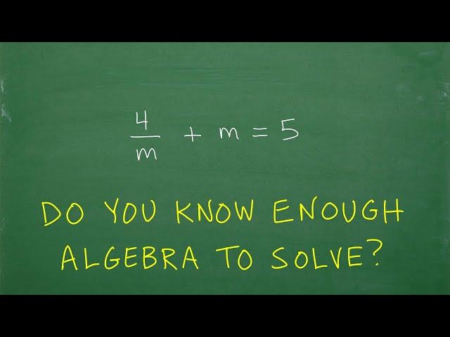 4/m + m = 5, m =? Do you have the algebra skills to solve this equation? Let’s see…