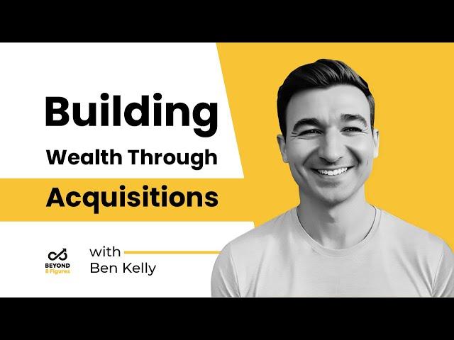 Building Wealth through Acquisitions with Ben Kelly