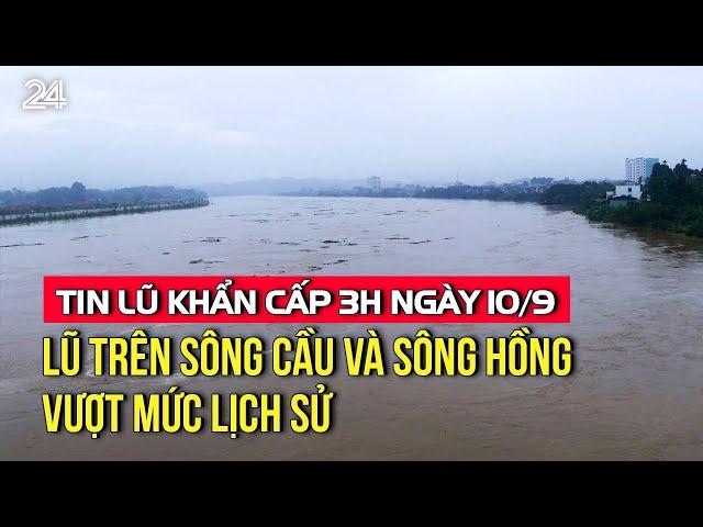 Tin lũ khẩn cấp 3h ngày 10/9: Lũ trên sông Cầu và sông Hồng vượt mức lịch sử | VTV24