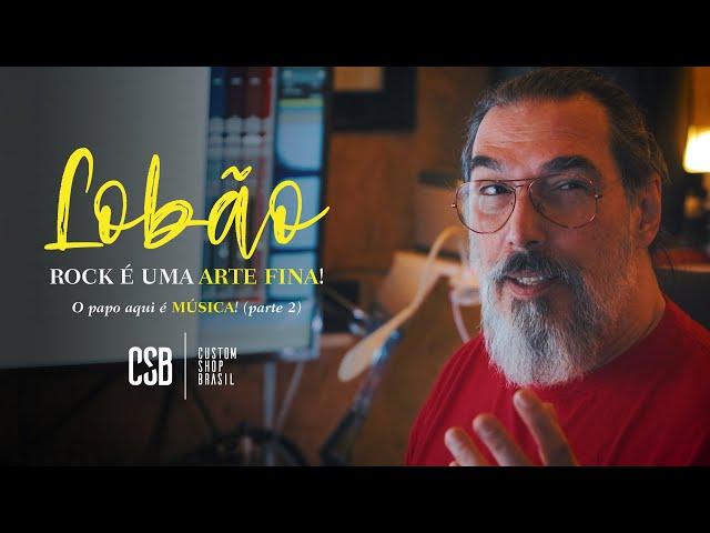 LOBÃO: "Rock é uma ARTE FINA" | Custom Shop Brasil