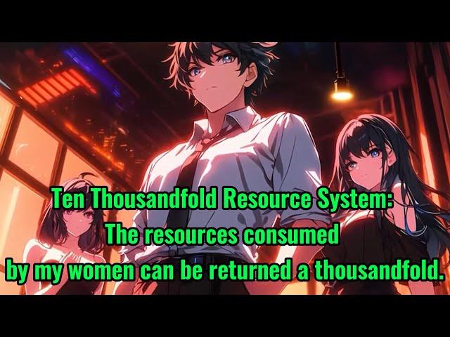 Ten Thousandfold Resource System: The resources consumed by my women can be returned a thousandfold.