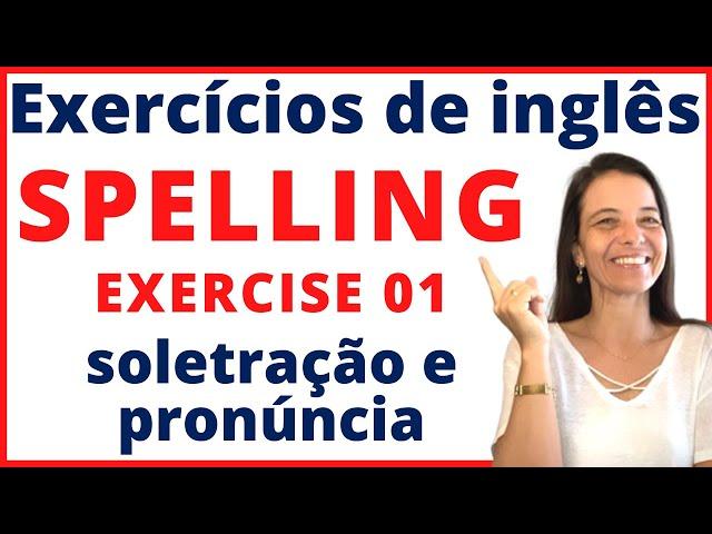 SPELLING and PRONUNCIATION (soletração e pronúncia) Exercise 01 - EXERCÍCIO DE INGLÊS GRATUITO