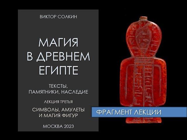 Магия в Древнем Египте. Фрагмент лекции Виктора Солкина об амулетах и символах.