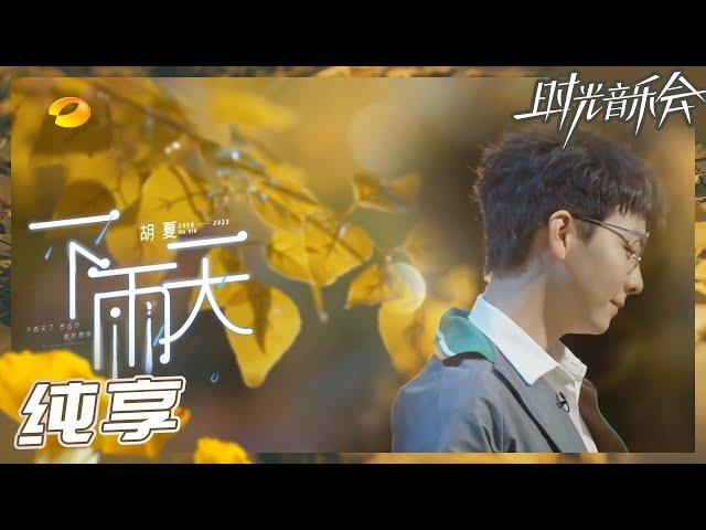 【纯享】胡夏治愈演绎《下雨天》 淋漓尽致表达“痴情者”的思念 《时光音乐会2》Time Concert S2 EP8丨HunanTV