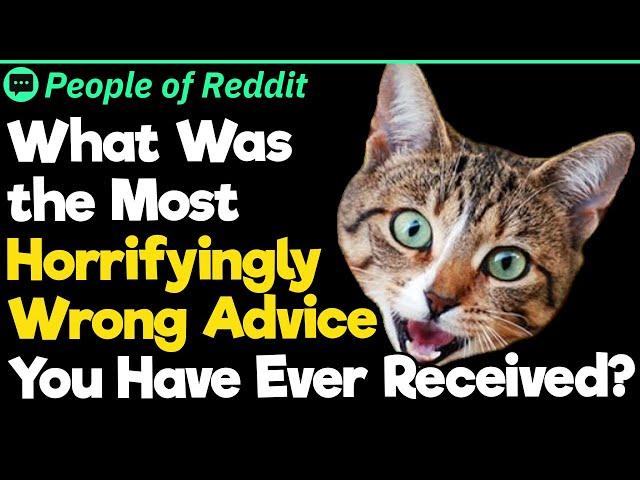 What Was the Most Horrifyingly Wrong Advice You Have Ever Received?