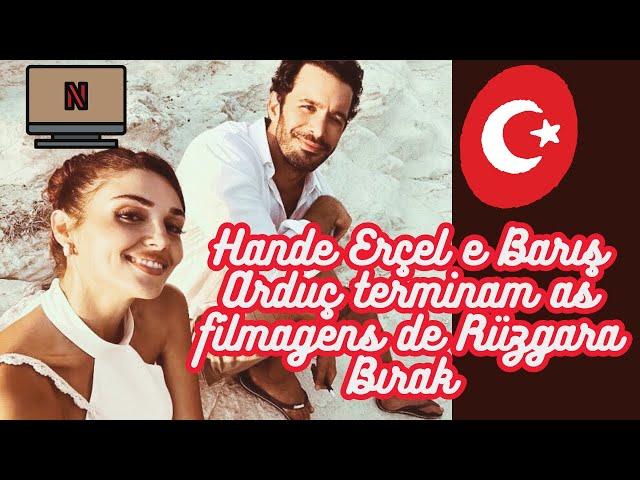 Hande Erçel e Barış Arduç terminam as filmagens de Rüzgara Bırak ( da Netflix)