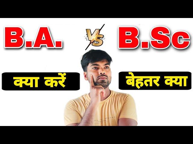 12th के बाद क्या करें - B.A. या B.Sc | B.A. vs B.Sc | What to do after 12th ?