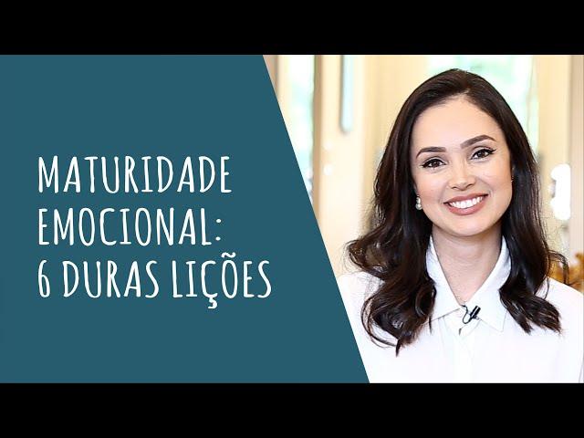 MATURIDADE EMOCIONAL: 6 DURAS LIÇÕES