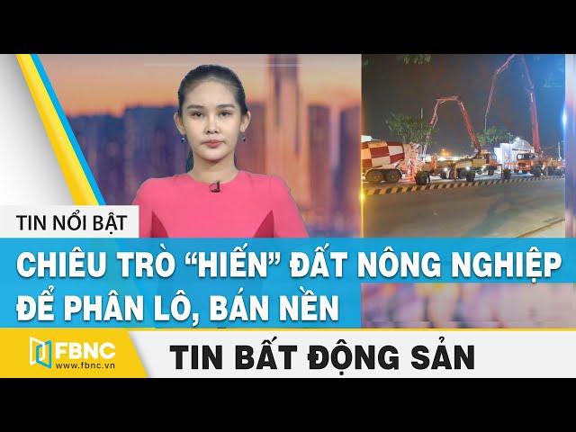 Tin tức bất động sản 27/8 | Cảnh báo chiêu trò “hiến” đất nông nghiệp để phân lô, bán nền | FBNC