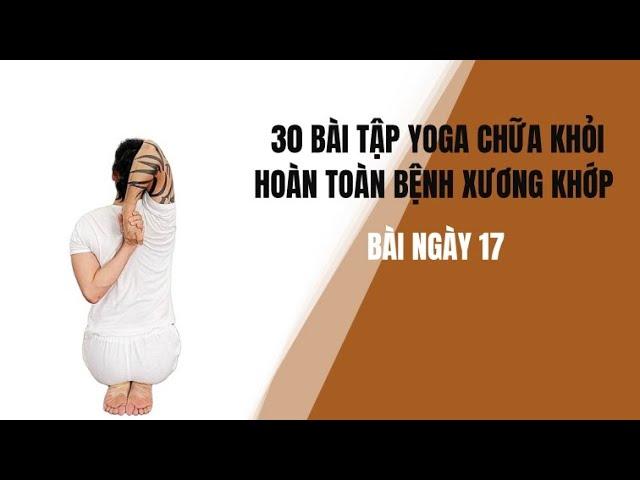 30 BÀI TẬP YOGA CHỮA KHỎI HOÀN TOÀN BỆNH XƯƠNG KHỚP - Bài ngày 17 - Đặng Kim Toàn