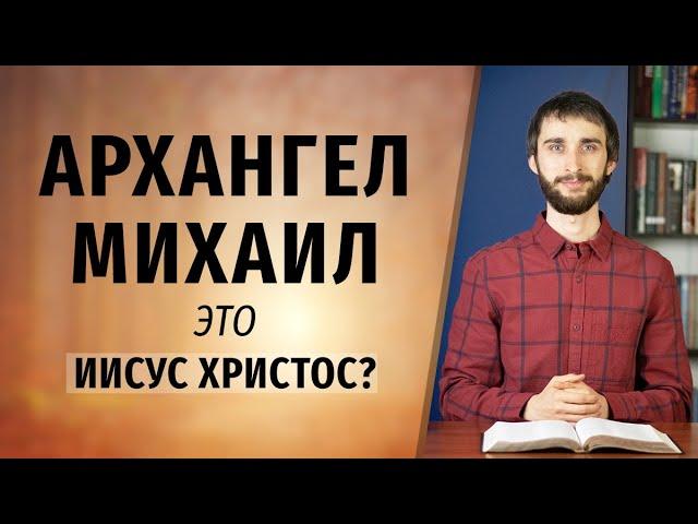 АРХАНГЕЛ МИХАИЛ это Иисус Христос?
